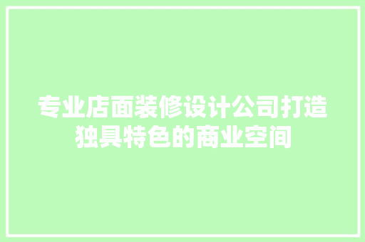 专业店面装修设计公司打造独具特色的商业空间