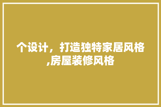 个设计，打造独特家居风格,房屋装修风格