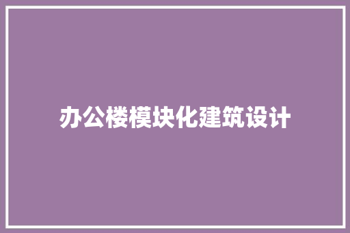办公楼模块化建筑设计 公共建筑设计