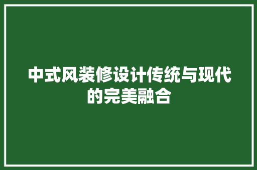 中式风装修设计传统与现代的完美融合