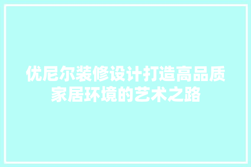 优尼尔装修设计打造高品质家居环境的艺术之路