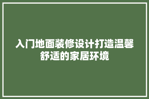 入门地面装修设计打造温馨舒适的家居环境