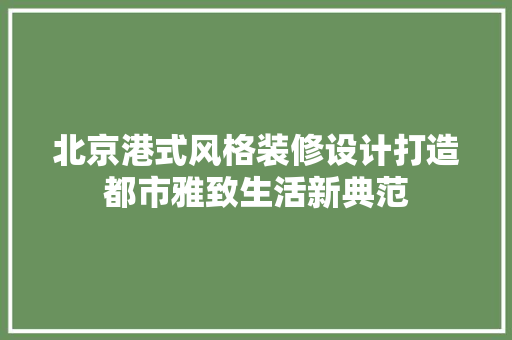 北京港式风格装修设计打造都市雅致生活新典范