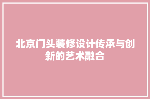 北京门头装修设计传承与创新的艺术融合