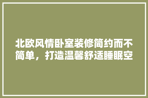 北欧风情卧室装修简约而不简单，打造温馨舒适睡眠空间