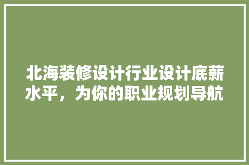 北海装修设计行业设计底薪水平，为你的职业规划导航
