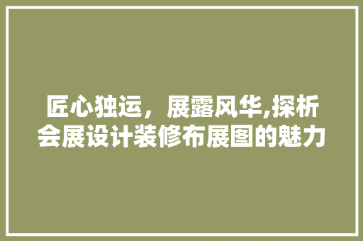 匠心独运，展露风华,探析会展设计装修布展图的魅力