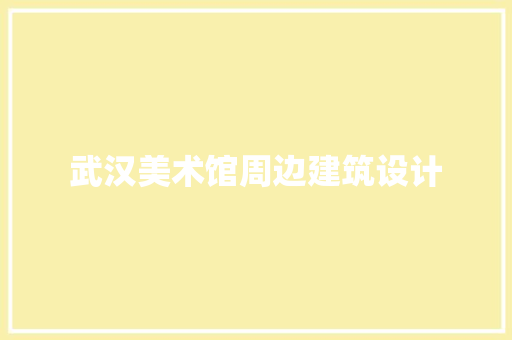 武汉美术馆周边建筑设计 施工管理