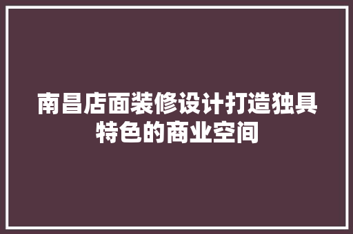 南昌店面装修设计打造独具特色的商业空间 施工工艺