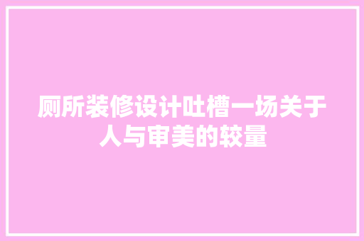 厕所装修设计吐槽一场关于人与审美的较量