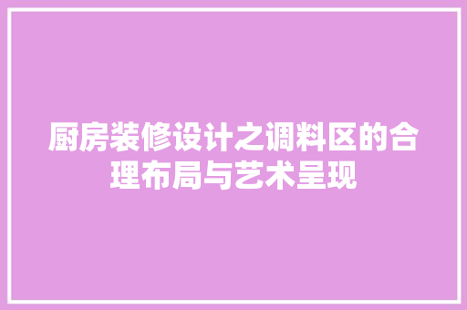 厨房装修设计之调料区的合理布局与艺术呈现