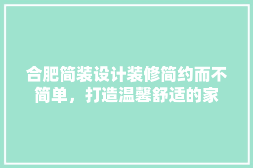 合肥简装设计装修简约而不简单，打造温馨舒适的家