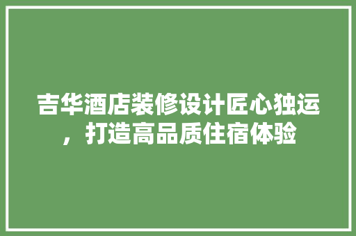 吉华酒店装修设计匠心独运，打造高品质住宿体验