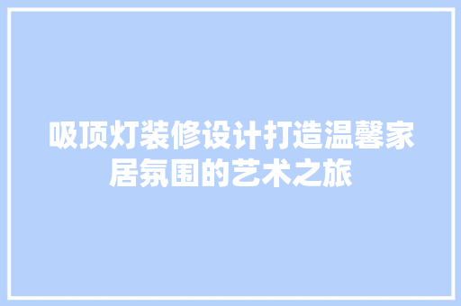 吸顶灯装修设计打造温馨家居氛围的艺术之旅