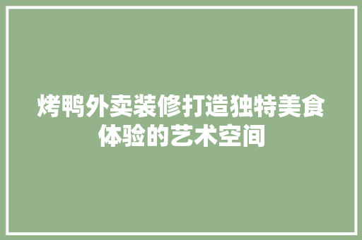 烤鸭外卖装修打造独特美食体验的艺术空间