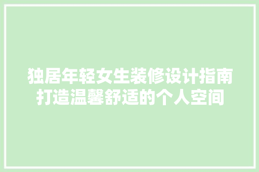 独居年轻女生装修设计指南打造温馨舒适的个人空间 新型材料