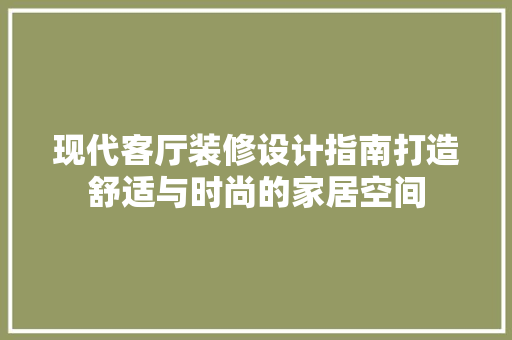 现代客厅装修设计指南打造舒适与时尚的家居空间