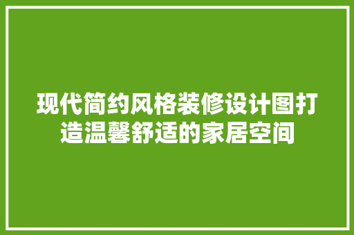 现代简约风格装修设计图打造温馨舒适的家居空间 材料设备