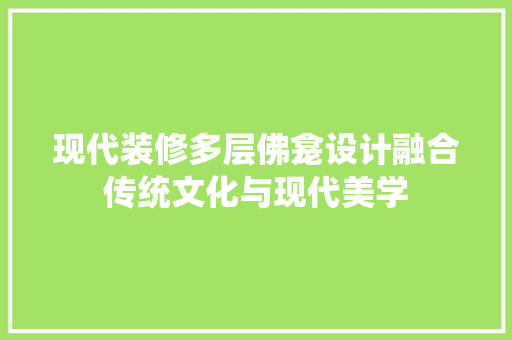 现代装修多层佛龛设计融合传统文化与现代美学