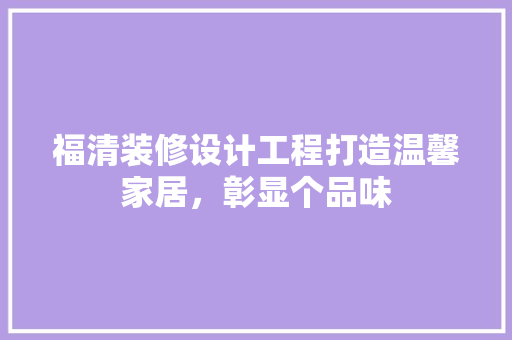 福清装修设计工程打造温馨家居，彰显个品味