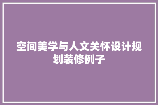 空间美学与人文关怀设计规划装修例子 建筑设计