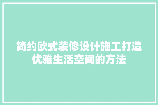 简约欧式装修设计施工打造优雅生活空间的方法