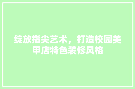 绽放指尖艺术，打造校园美甲店特色装修风格
