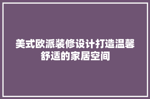 美式欧派装修设计打造温馨舒适的家居空间