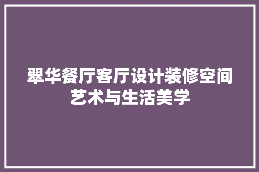 翠华餐厅客厅设计装修空间艺术与生活美学