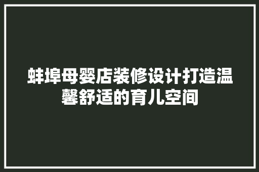蚌埠母婴店装修设计打造温馨舒适的育儿空间 施工工艺