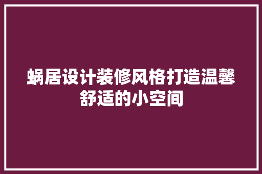 蜗居设计装修风格打造温馨舒适的小空间