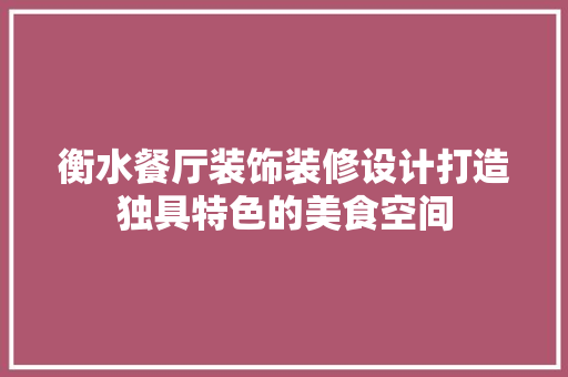 衡水餐厅装饰装修设计打造独具特色的美食空间