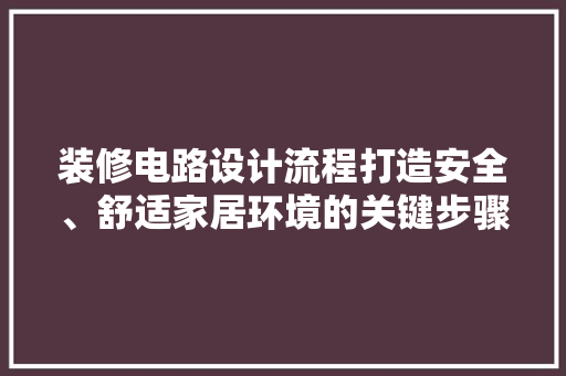 装修电路设计流程打造安全、舒适家居环境的关键步骤