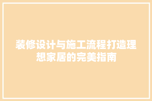 装修设计与施工流程打造理想家居的完美指南