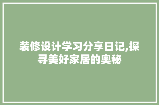 装修设计学习分享日记,探寻美好家居的奥秘