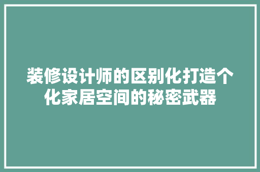 装修设计师的区别化打造个化家居空间的秘密武器 生态建筑设计