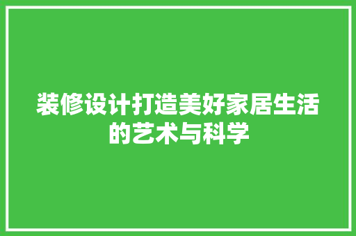 装修设计打造美好家居生活的艺术与科学