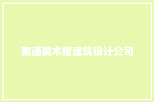 南通美术馆建筑设计公司