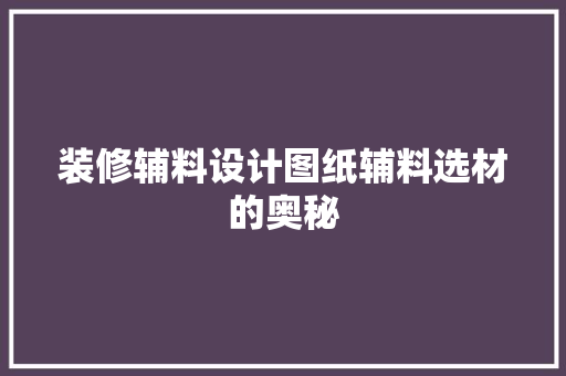 装修辅料设计图纸辅料选材的奥秘 工艺流程
