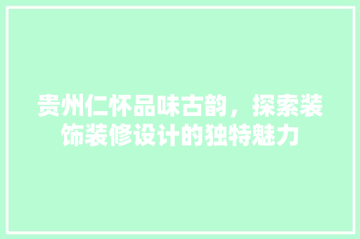 贵州仁怀品味古韵，探索装饰装修设计的独特魅力 材料设备