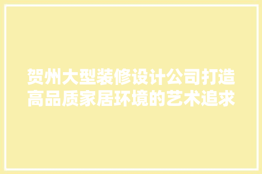 贺州大型装修设计公司打造高品质家居环境的艺术追求 生态建筑设计