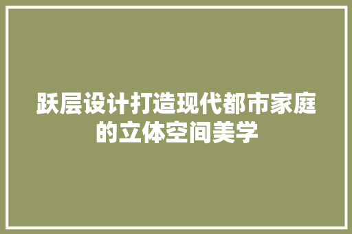 跃层设计打造现代都市家庭的立体空间美学 生态建筑设计