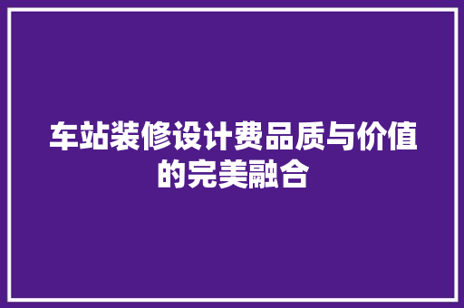 车站装修设计费品质与价值的完美融合 工艺流程