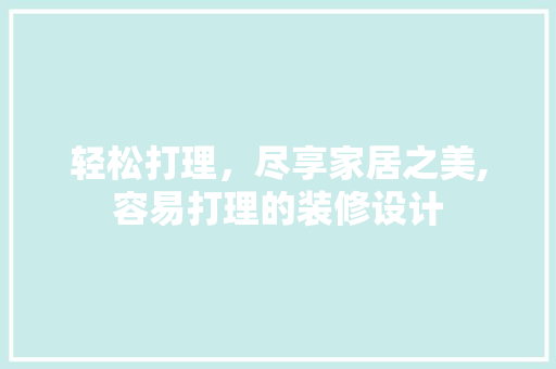 轻松打理，尽享家居之美,容易打理的装修设计
