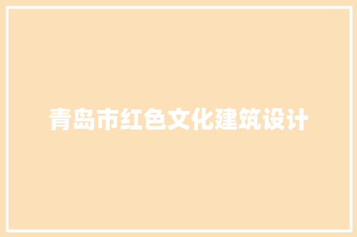 青岛市红色文化建筑设计 新型材料