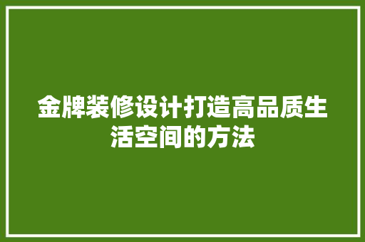金牌装修设计打造高品质生活空间的方法 建筑设计