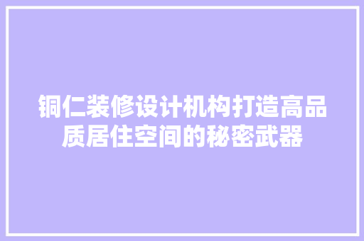 铜仁装修设计机构打造高品质居住空间的秘密武器 公共建筑设计