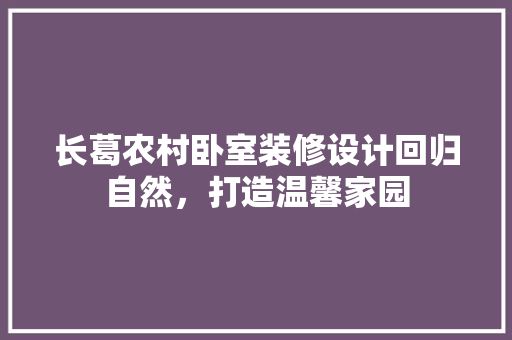 长葛农村卧室装修设计回归自然，打造温馨家园