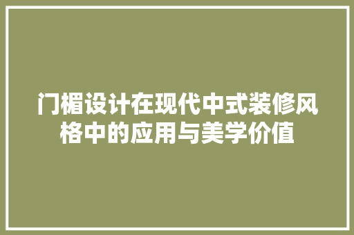 门楣设计在现代中式装修风格中的应用与美学价值