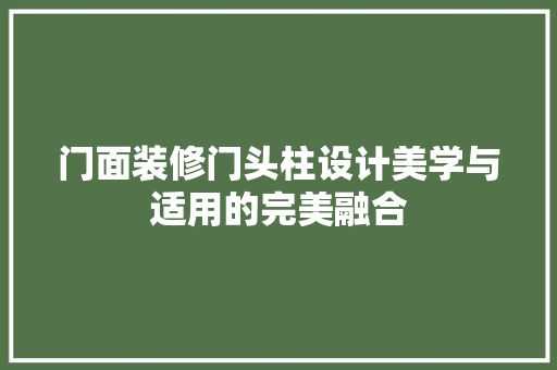 门面装修门头柱设计美学与适用的完美融合